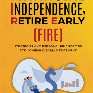 Financial Independence, Retire Early (FIRE): Strategies and Personal Finance Tips For Achieving Early Retirement